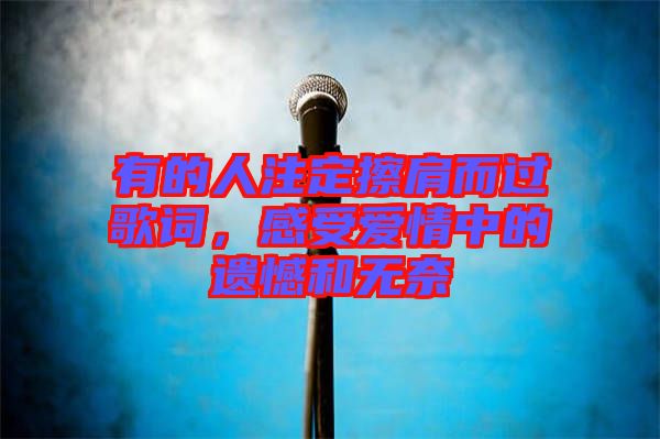 有的人注定擦肩而過歌詞，感受愛情中的遺憾和無奈