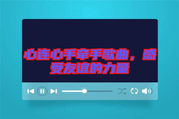 心連心手牽手歌曲，感受友誼的力量