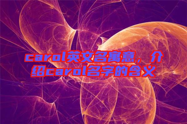 carol英文名寓意，介紹carol名字的含義