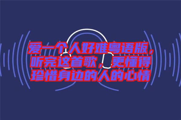 愛一個(gè)人好難粵語版，聽完這首歌，更懂得珍惜身邊的人的心情