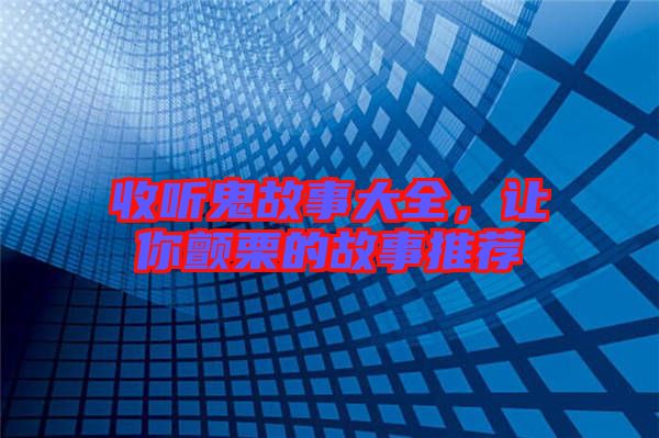 收聽鬼故事大全，讓你顫栗的故事推薦