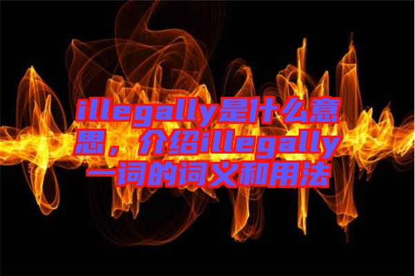 illegally是什么意思，介紹illegally一詞的詞義和用法