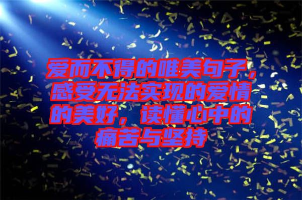 愛而不得的唯美句子，感受無法實現(xiàn)的愛情的美好，讀懂心中的痛苦與堅持