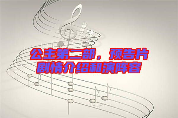 公主第二部，預(yù)告片劇情介紹和演陣容