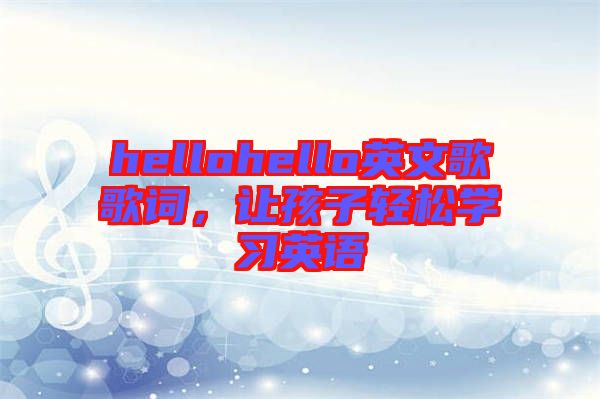 hellohello英文歌歌詞，讓孩子輕松學(xué)習(xí)英語(yǔ)