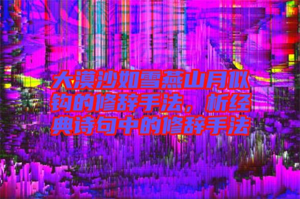 大漠沙如雪燕山月似鉤的修辭手法，析經(jīng)典詩(shī)句中的修辭手法
