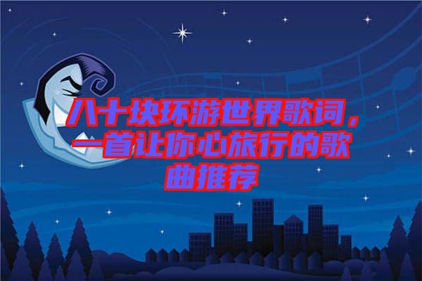 八十塊環(huán)游世界歌詞，一首讓你心旅行的歌曲推薦