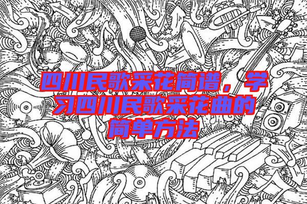 四川民歌采花簡譜，學(xué)習(xí)四川民歌采花曲的簡單方法