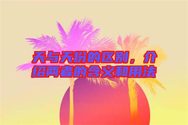 天與天份的區(qū)別，介紹兩者的含義和用法