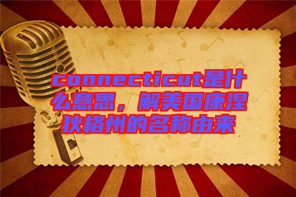 connecticut是什么意思，解美國康涅狄格州的名稱由來