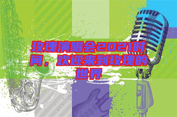 玫瑰演唱會2021時(shí)間，歡迎來到玫瑰的世界