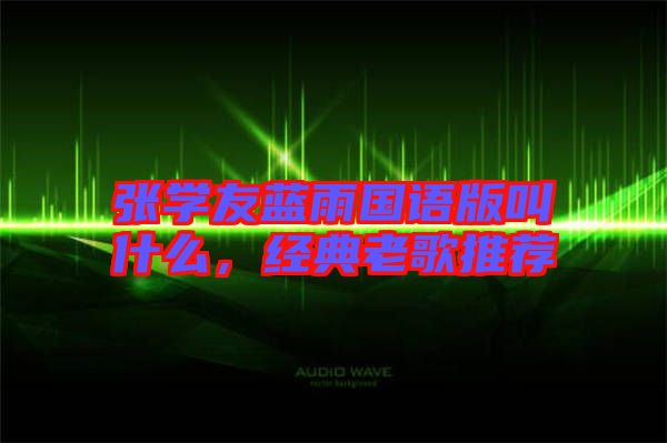 張學友藍雨國語版叫什么，經典老歌推薦