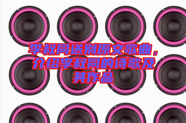 李叔同送別原文歌曲，介紹李叔同的詩(shī)歌及其作品