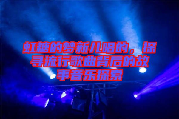 虹糖的夢新兒唱的，探尋流行歌曲背后的故事音樂探索