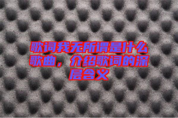 歌詞我無所謂是什么歌曲，介紹歌詞的深層含義
