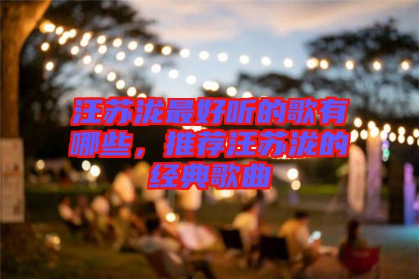 汪蘇瀧最好聽(tīng)的歌有哪些，推薦汪蘇瀧的經(jīng)典歌曲