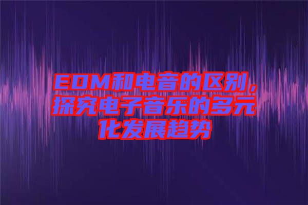 EDM和電音的區(qū)別，探究電子音樂(lè)的多元化發(fā)展趨勢(shì)