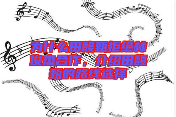 為什么田馥甄拒絕林俊杰合作，介紹田馥甄的路線選擇