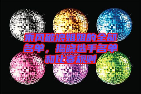 乘風(fēng)破浪姐姐的全部名單，揭曉選手名單和比賽規(guī)則