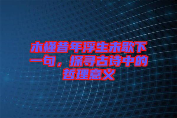 木槿昔年浮生未歇下一句，探尋古詩中的哲理意義