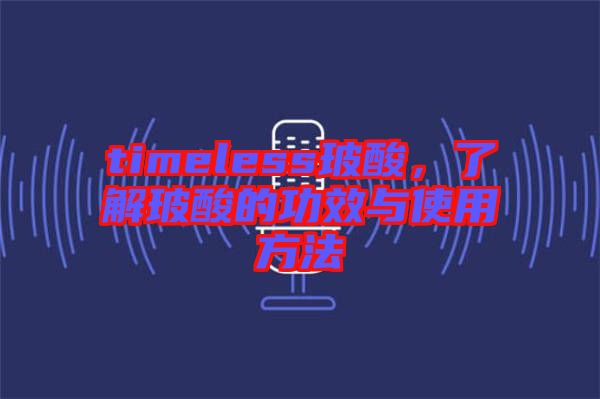 timeless玻酸，了解玻酸的功效與使用方法