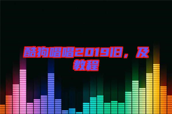 酷狗唱唱2019舊，及教程