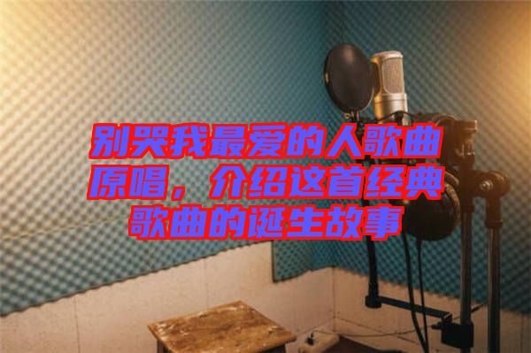 別哭我最愛的人歌曲原唱，介紹這首經(jīng)典歌曲的誕生故事