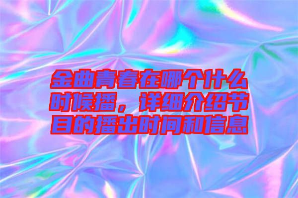 金曲青春在哪個(gè)什么時(shí)候播，詳細(xì)介紹節(jié)目的播出時(shí)間和信息