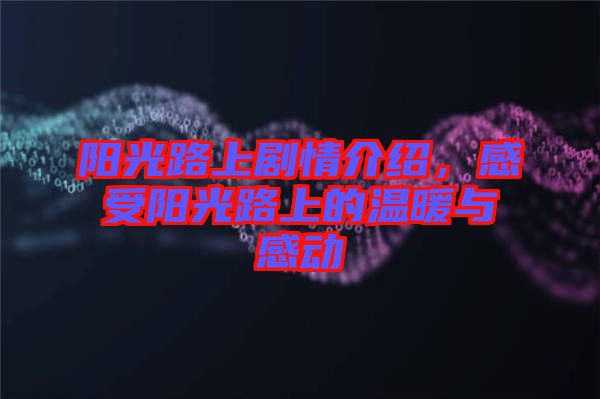 陽(yáng)光路上劇情介紹，感受陽(yáng)光路上的溫暖與感動(dòng)