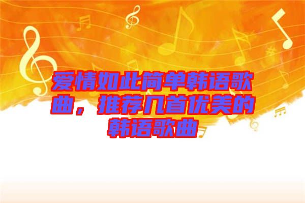 愛情如此簡單韓語歌曲，推薦幾首優(yōu)美的韓語歌曲