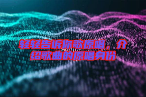輕輕告訴你歌原唱，介紹歌曲的原唱身份