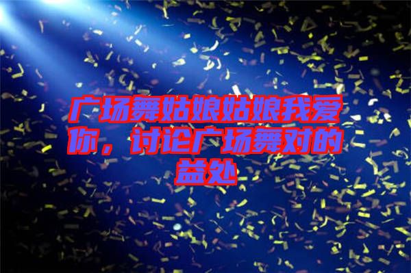 廣場舞姑娘姑娘我愛你，討論廣場舞對的益處