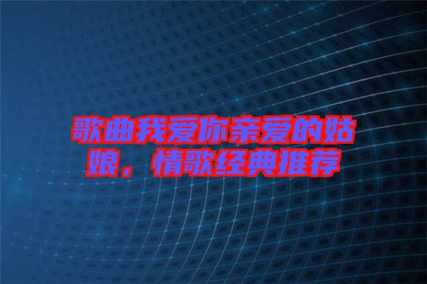 歌曲我愛你親愛的姑娘，情歌經(jīng)典推薦