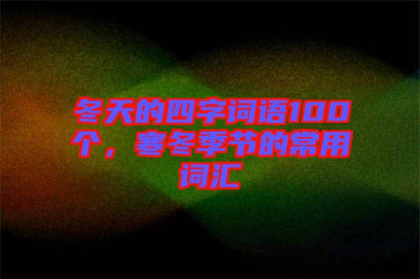 冬天的四字詞語100個(gè)，寒冬季節(jié)的常用詞匯