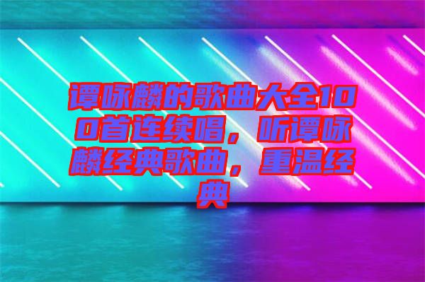 譚詠麟的歌曲大全100首連續(xù)唱，聽譚詠麟經(jīng)典歌曲，重溫經(jīng)典