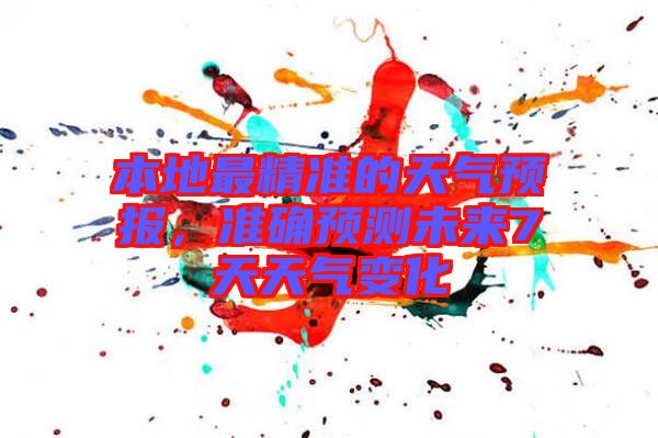 本地最精準的天氣預(yù)報，準確預(yù)測未來7天天氣變化