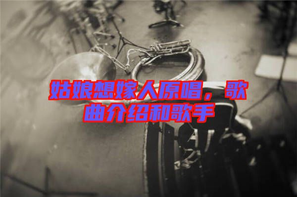 姑娘想嫁人原唱，歌曲介紹和歌手