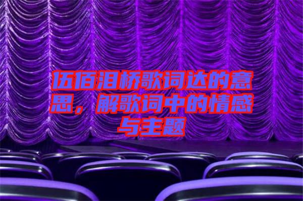 伍佰淚橋歌詞達(dá)的意思，解歌詞中的情感與主題