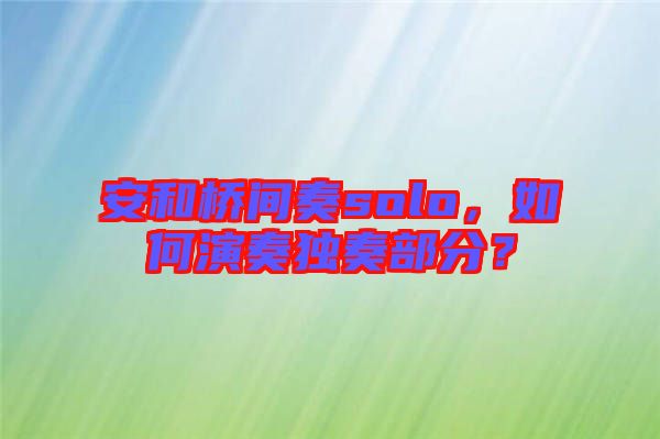 安和橋間奏solo，如何演奏獨(dú)奏部分？
