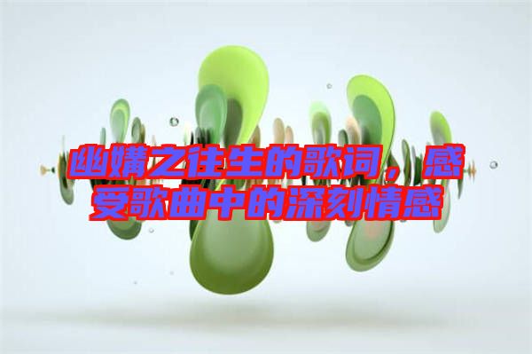 幽媾之往生的歌詞，感受歌曲中的深刻情感