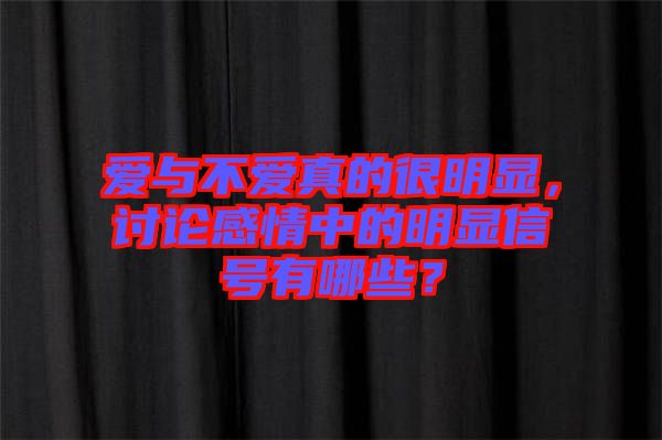 愛與不愛真的很明顯，討論感情中的明顯信號有哪些？