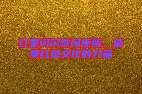 紅星閃閃歌詞原版，感受紅色文化的力量