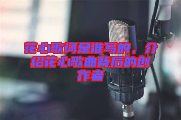 花心歌詞是誰寫的，介紹花心歌曲背后的創(chuàng)作者