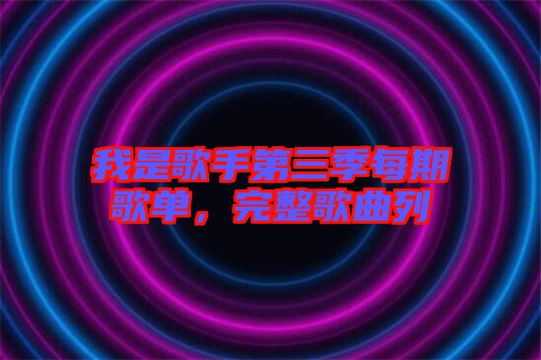 我是歌手第三季每期歌單，完整歌曲列
