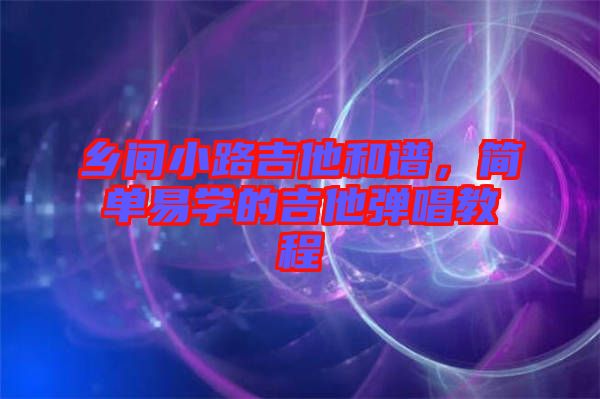 鄉(xiāng)間小路吉他和譜，簡單易學(xué)的吉他彈唱教程