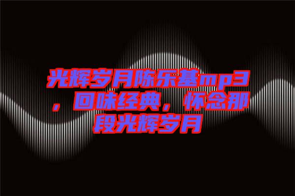 光輝歲月陳樂(lè)基mp3，回味經(jīng)典，懷念那段光輝歲月