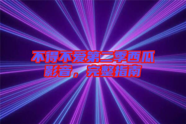 不得不愛第二季西瓜影音，完整指南