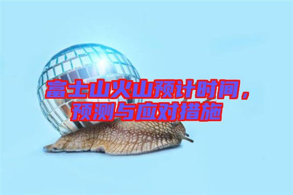 富士山火山預(yù)計時間，預(yù)測與應(yīng)對措施