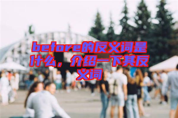 before的反義詞是什么，介紹一下其反義詞