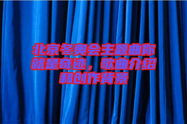 北京冬奧會主題曲你就是奇跡，歌曲介紹和創(chuàng)作背景